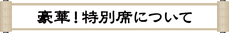 豪華！特別席について