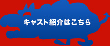 キャスト紹介はこちら