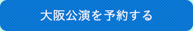 大阪公演を予約する